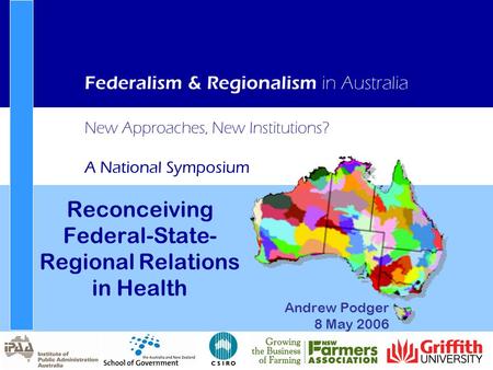New Approaches, New Institutions? A National Symposium Federalism & Regionalism in Australia Reconceiving Federal-State- Regional Relations in Health Andrew.