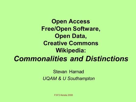 Open Access Free/Open Software, Open Data, Creative Commons Wikipedia: Commonalities and Distinctions Stevan Harnad UQAM & U Southampton FSFS Kerala 2008.