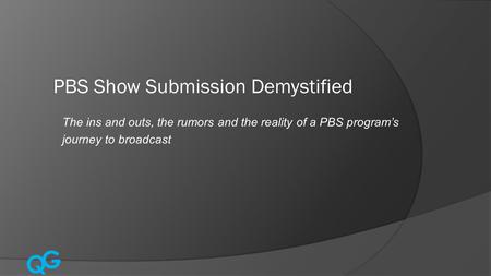 Q G The ins and outs, the rumors and the reality of a PBS program’s journey to broadcast.