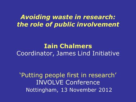 Avoiding waste in research: the role of public involvement Iain Chalmers Coordinator, James Lind Initiative ‘Putting people first in research’ INVOLVE.
