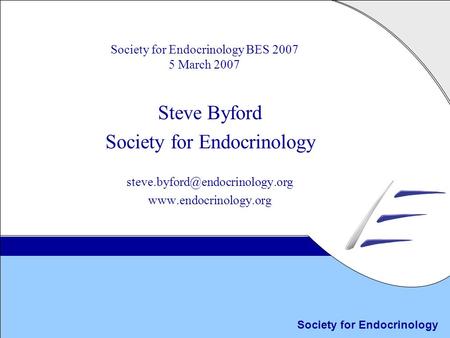 Society for Endocrinology Society for Endocrinology BES 2007 5 March 2007 Steve Byford Society for Endocrinology