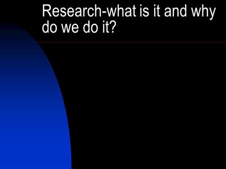 Research-what is it and why do we do it?. Research and Public Health Science looks for truth, practice looks for what works. What works is true, and what.