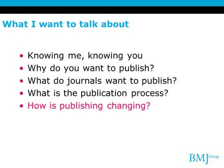 What I want to talk about Knowing me, knowing you Why do you want to publish? What do journals want to publish? What is the publication process? How is.