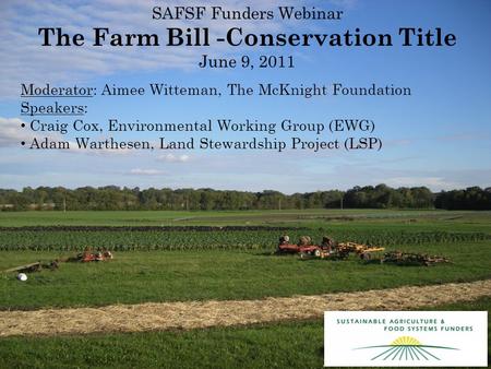 SAFSF Funders Webinar The Farm Bill -Conservation Title June 9, 2011 Moderator: Aimee Witteman, The McKnight Foundation Speakers: Craig Cox, Environmental.