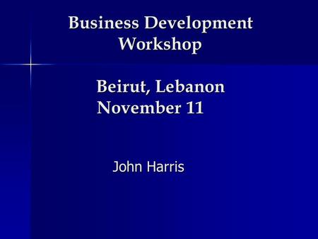 Business Development Workshop Beirut, Lebanon November 11 John Harris.