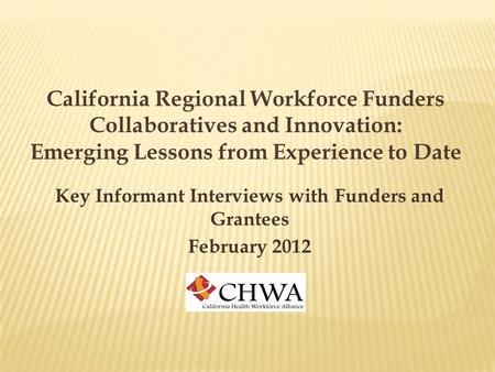 California Regional Workforce Funders Collaboratives and Innovation: Emerging Lessons from Experience to Date Key Informant Interviews with Funders and.