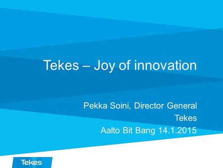 Tekes – Joy of innovation Pekka Soini, Director General Tekes Aalto Bit Bang 14.1.2015.