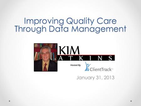 January 31, 2013 Improving Quality Care Through Data Management.