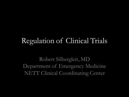 Regulation of Clinical Trials Robert Silbergleit, MD Department of Emergency Medicine NETT Clinical Coordinating Center.