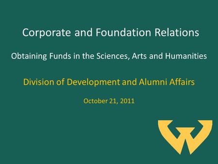 Corporate and Foundation Relations Division of Development and Alumni Affairs October 21, 2011 Obtaining Funds in the Sciences, Arts and Humanities.