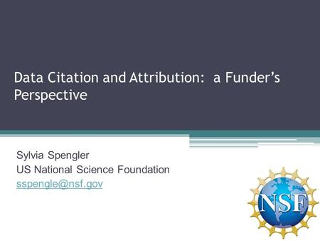 Data Citation and Attribution: a Funder’s Perspective Sylvia Spengler US National Science Foundation