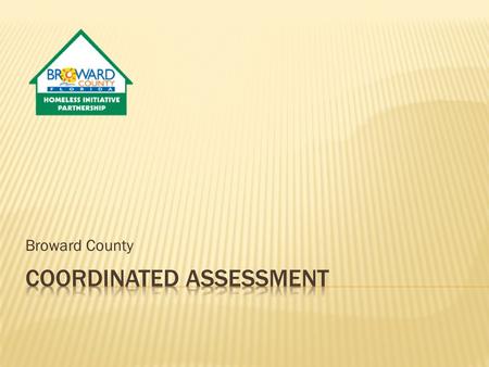 Broward County.  The HEARTH Act Final Regulations in 24 CFR 578 defined a centralized or coordinated assessment system as a process designed to coordinate.