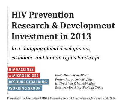 HIV Prevention Research & Development Investment in 2013 In a changing global development, economic, and human rights landscape Presented at the International.