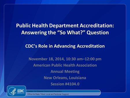 Public Health Department Accreditation: Answering the “So What?” Question CDC’s Role in Advancing Accreditation November 18, 2014, 10:30 am–12:00 pm American.