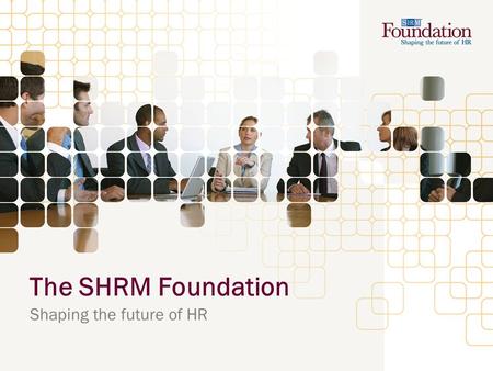 The SHRM Foundation Shaping the future of HR. Who we are: SHRM Foundation Vision The SHRM Foundation is the globally recognized catalyst for shaping human.