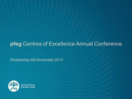 Pfeg Centres of Excellence Annual Conference Wednesday 6th November 2013.