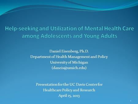 Daniel Eisenberg, Ph.D. Department of Health Management and Policy University of Michigan Presentation for the UC Davis Center for Healthcare.
