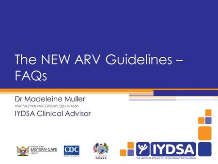 The NEW ARV Guidelines – FAQs Dr Madeleine Muller MBChB (Pret).MRCGP(Lon).Dip Hiv Man IYDSA Clinical Advisor.