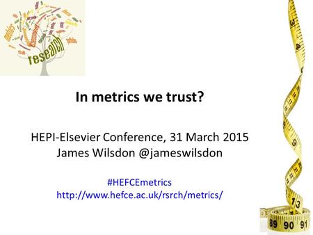 In metrics we trust? HEPI-Elsevier Conference, 31 March 2015 James #HEFCEmetrics