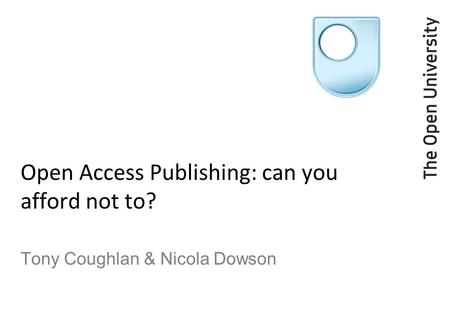 Open Access Publishing: can you afford not to? Tony Coughlan & Nicola Dowson.