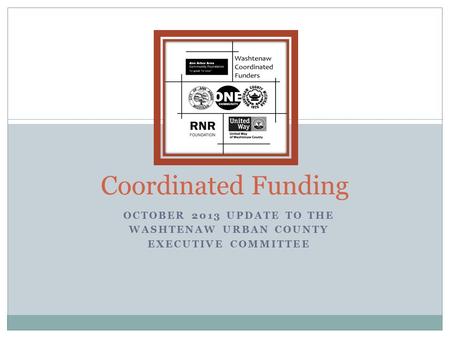 OCTOBER 2013 UPDATE TO THE WASHTENAW URBAN COUNTY EXECUTIVE COMMITTEE Coordinated Funding.