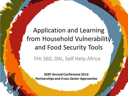 SEEP Annual Conference 2013 Partnerships and Cross-Sector Approaches Application and Learning from Household Vulnerability and Food Security Tools FHI.