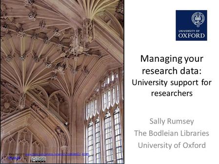 Managing your research data: University support for researchers Sally Rumsey The Bodleian Libraries University of Oxford Mary Harssch www.flickr.com/photos/mharrsch/132558912/