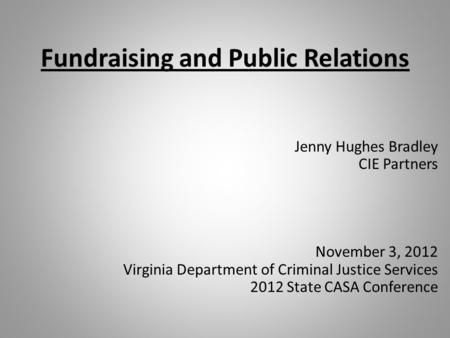 Fundraising and Public Relations Jenny Hughes Bradley CIE Partners November 3, 2012 Virginia Department of Criminal Justice Services 2012 State CASA Conference.