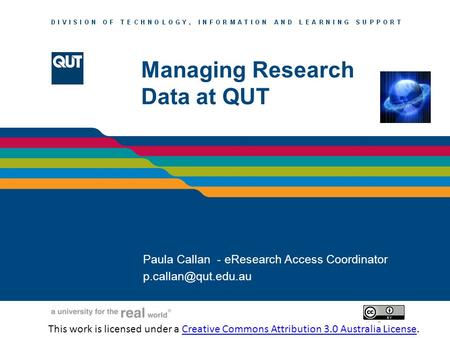 LIBRARY SERVICES Managing Research Data at QUT Paula Callan - eResearch Access Coordinator This work is licensed.