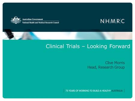 Clinical Trials – Looking Forward Clive Morris Head, Research Group.