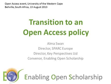 Enabling Open Scholarship Transition to an Open Access policy Alma Swan Director, SPARC Europe Director, Key Perspectives Ltd Convenor, Enabling Open Scholarship.