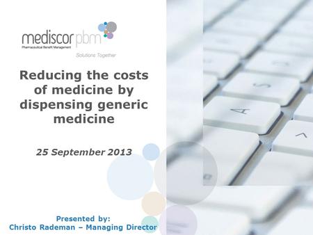 Reducing the costs of medicine by dispensing generic medicine 25 September 2013 Presented by: Christo Rademan – Managing Director.