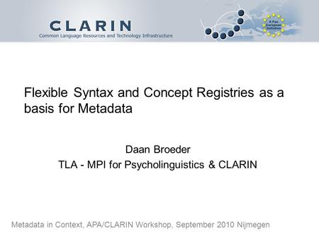 Flexible Syntax and Concept Registries as a basis for Metadata Daan Broeder TLA - MPI for Psycholinguistics & CLARIN Metadata in Context, APA/CLARIN Workshop,