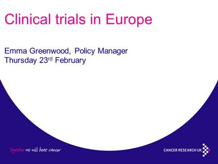 Clinical trials in Europe Emma Greenwood, Policy Manager Thursday 23 rd February.