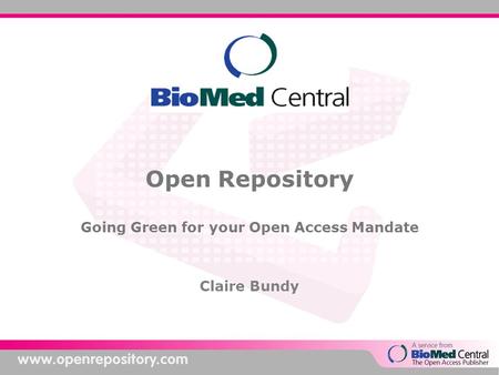 Open Repository Going Green for your Open Access Mandate Claire Bundy.