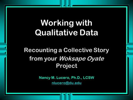 Working with Qualitative Data Recounting a Collective Story from your Woksape Oyate Project Nancy M. Lucero, Ph.D., LCSW
