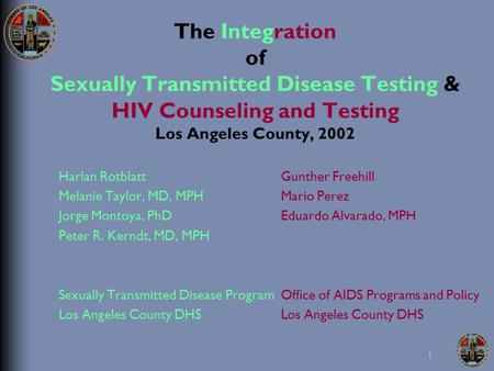 1 The Integration of Sexually Transmitted Disease Testing & HIV Counseling and Testing Los Angeles County, 2002 Harlan Rotblatt Melanie Taylor, MD, MPH.