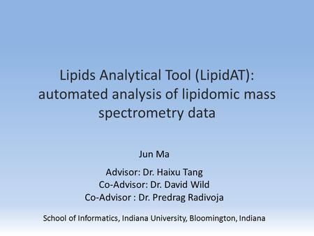 Lipids Analytical Tool (LipidAT): automated analysis of lipidomic mass spectrometry data Jun Ma Advisor: Dr. Haixu Tang Co-Advisor: Dr. David Wild Co-Advisor.