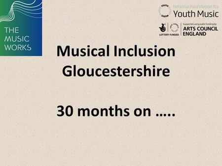 Musical Inclusion Gloucestershire 30 months on …..