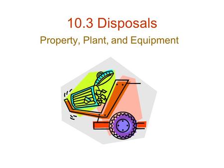 10.3 Disposals Property, Plant, and Equipment. 3 Methods of PPE Disposal Retirement –Equipment is scrapped or discarded Sale –Equipment is sold to another.