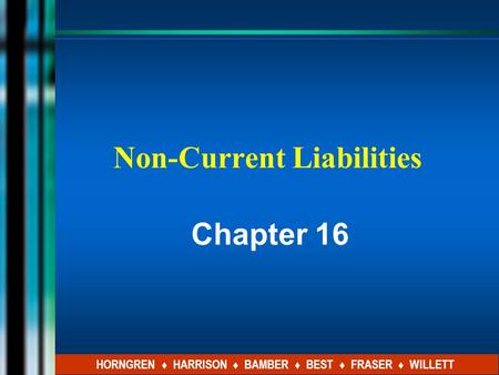 Non-Current Liabilities Chapter 16 HORNGREN ♦ HARRISON ♦ BAMBER ♦ BEST ♦ FRASER ♦ WILLETT.
