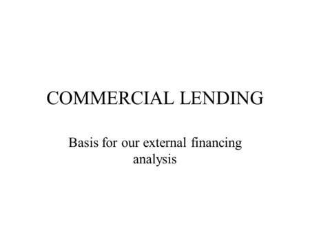 COMMERCIAL LENDING Basis for our external financing analysis.