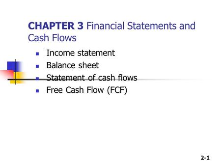 2-1 CHAPTER 3 Financial Statements and Cash Flows Income statement Balance sheet Statement of cash flows Free Cash Flow (FCF)