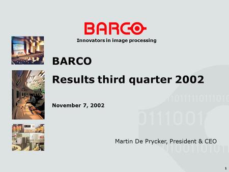 1 Innovators in image processing Martin De Prycker, President & CEO BARCO Results third quarter 2002 November 7, 2002.