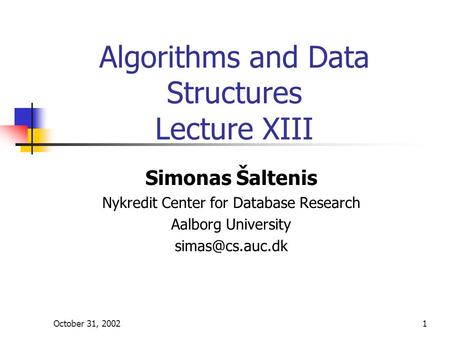 October 31, 20021 Algorithms and Data Structures Lecture XIII Simonas Šaltenis Nykredit Center for Database Research Aalborg University