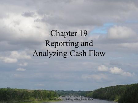 Financial Accounting Dave Ludwick, P.Eng, MBA, PMP, PhD Chapter 19 Reporting and Analyzing Cash Flow.