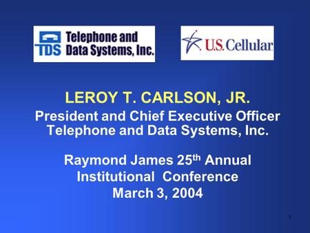 1 LEROY T. CARLSON, JR. President and Chief Executive Officer Telephone and Data Systems, Inc. Raymond James 25 th Annual Institutional Conference March.