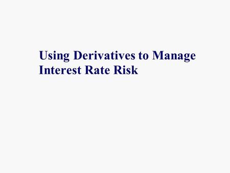 Using Derivatives to Manage Interest Rate Risk. Derivatives A derivative is any instrument or contract that derives its value from another underlying.