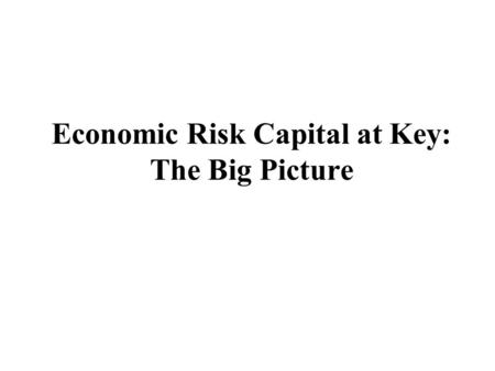 Economic Risk Capital at Key: The Big Picture. Eric G. Falkenstein 4/14/99 2 Without a true equity allocation, net income information is ambiguous “What.