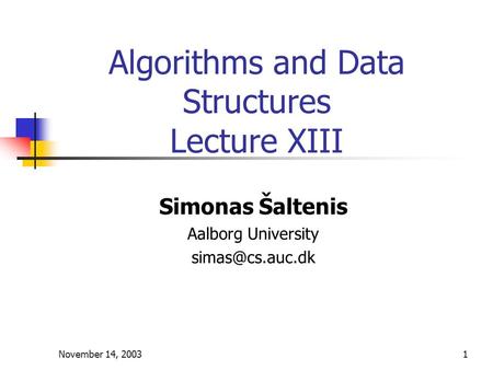 November 14, 20031 Algorithms and Data Structures Lecture XIII Simonas Šaltenis Aalborg University